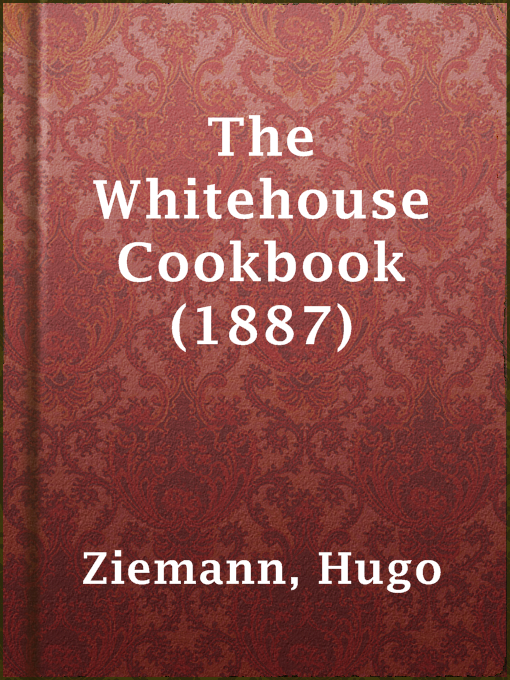 Title details for The Whitehouse Cookbook (1887) by Hugo Ziemann - Wait list